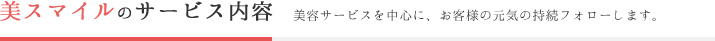 美スマイルのサービス内容：美容サービスを中心に、お客様の元気の持続フォローします。