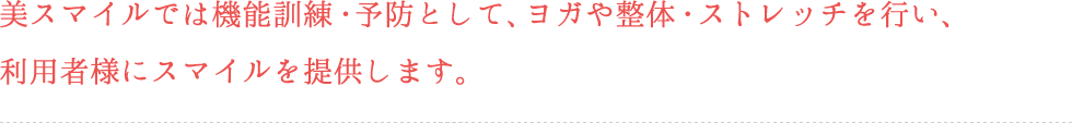 美スマイルでは機能訓練・予防として、ヨガや整体・ストレッチを行い、利用者様にスマイルを提供します。